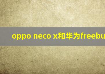 oppo neco x和华为freebudspro